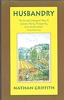 Husbandry: The Surest, Cheapest Way to Leisure, Plenty, Prosperity & Contentment, Plainly Illustrated 0966510305 Book Cover