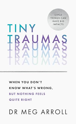 Tiny Traumas: How To Stop Feeling Stuck, Anxious, Low, Unmotivated And Unhappy, Take Back Control Of Your Life, And Heal For Good