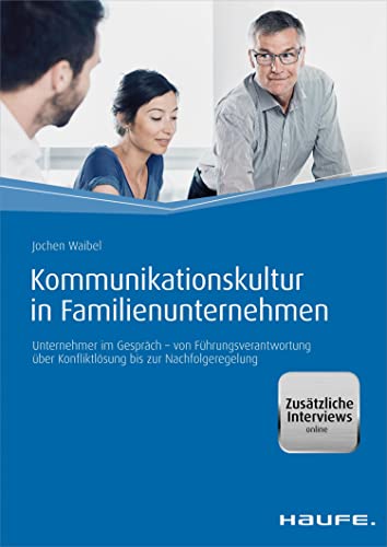 Kommunikationskultur in Familienunternehmen: Unternehmer im Gespräch - von Führungsverantwortung über Konfliktlösung bis zur Nachfolgeregelung (Haufe Fachbuch)