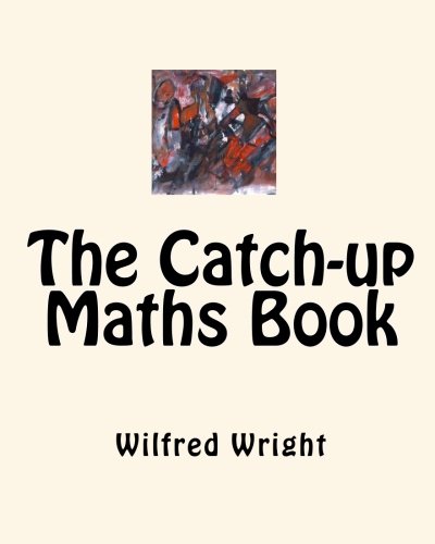 The Catch-up Maths Book: For anyone who needs to catch-up on Maths: Volume 1