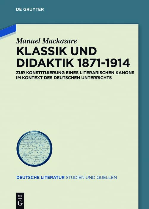 Klassik und Didaktik 1871-1914: Zur Konstituierung eines literarischen Kanons im Kontext des deutschen Unterrichts (Deutsche Literatur. Studien und Quellen 22)