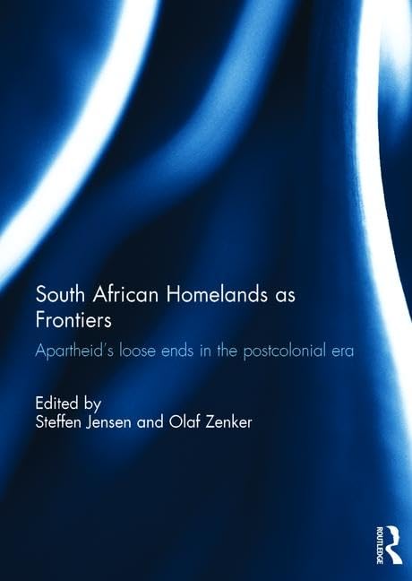 South African Homelands as Frontiers: Apartheid’s Loose Ends in the Postcolonial Era (Southern African Studies)      1st Edition