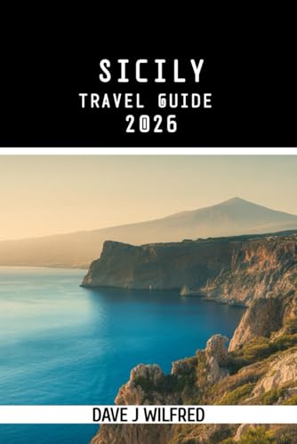SICILY TRAVEL GUIDE 2026: Essential Itineraries, Where to Stay, Best Towns and Villages, Local Food and Markets, Beaches, Day Trips, Scenic Routes, ... Planning, Safety Advice, and Hidden Gems