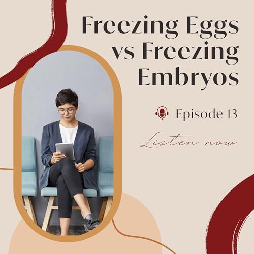 Episode 13: Freezing Eggs vs Freezing Embryos