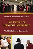 The Future of Religious Leadership: World Religions in Conversation (Interreligious Reflections)