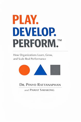 PLAY. DEVELOP. PERFORM.™: How Organizations Learn, Grow, and Scale Real Performance (Organization Development by. Dr.Pinyo Book 9) (English Edition)