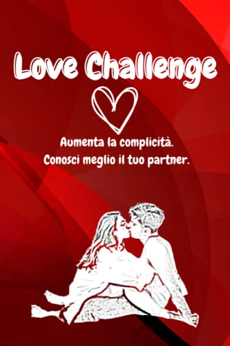 LOVE CHALLENGE: Sfide di Coppia, Romanticismo, Complicità, Divertimento e Scoperta. Giochi e Domande per Amarsi sempre di più.