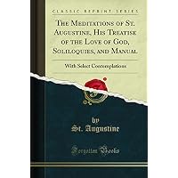 The Meditations of St. Augustine, His Treatise of the Love of God, Soliloquies, and Manual