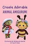 Create Adorable Animal Amigurumi: Crocheting An Amigurumi Animal Or Toy For Kids: Easy Crochet Animal Patterns