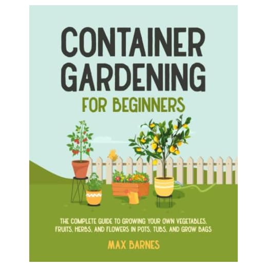 Container Gardening for Beginners: The Complete Guide to Growing Your Own Vegetables, Fruits, Herbs, and Flowers in Pots, Tubs, and Grow Bags