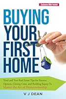 Buying Your First Home: Tried and True Real Estate Tips for Finance Options, Closing Costs, and Building Equity To Master the Art of Homeownership B0CWWL6VW7 Book Cover
