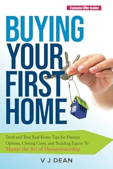 Buying Your First Home: Tried and True Real Estate Tips for Finance Options, Closing Costs, and Building Equity To Master the Art of Homeownership
