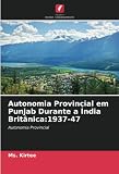 Autonomia Provincial em Punjab Durante a Índia Britânica:1937-47: Autonomia Provincial (Portuguese Edition)