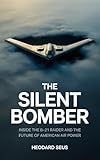 The Silent Bomber: Inside the B-21 Raider and the Future of American Air Power (Evolution of American Bombers Book 4)