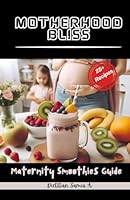 MOTHERHOOD BLISS: Maternity Smoothies Guide B0D6D8XNTT Book Cover
