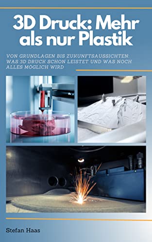 3D Druck heute: Mehr als nur Plastik: Von Grundlagen bis Zukunftsaussichten: Was 3D-Druck schon leistet und was noch alles möglich wird. (German Edition)