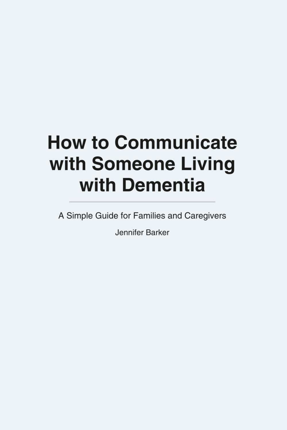How to Communicate with Someone Living with Dementia: A Simple Guide For Families and Caregivers