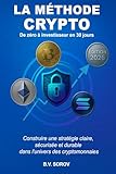  LA MÉTHODE CRYPTO, de zéro à investisseur en 30 jours: Construire une stratégie claire, sécurisée et durable dans l’univers des cryptomonnaies