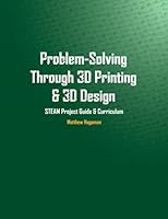 Problem-Solving through 3D Printing & 3D Design: STEAM Project Guide & Curriculum 1537562029 Book Cover