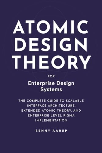 Atomic Design Theory for Enterprise Design Systems: A Complete Guide to Scalable Interface Architecture, Extended Atomic Theory, and Enterprise-Level Figma Implementation