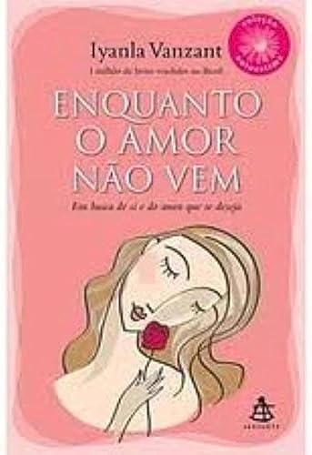 Enquanto o Amor não Vem. Em Busca de Si e do Amor que Se Deseja