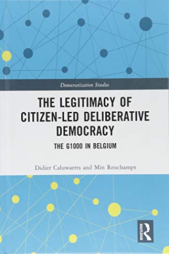 The Legitimacy of Citizen-led Deliberative Democracy: The G1000 in Belgium (Democratization and Autocratization Studies)