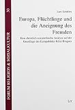 Europa, Flüchtlinge und die Aneignung des Fremden: Eine christlich-sozialethische Analyse auf der Grundlage des Europabildes Rémi Bragues