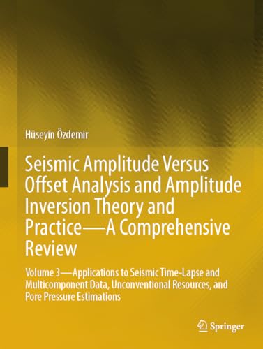 Seismic Amplitude Versus Offset Analysis and Amplitude Inversion Theory and Practice―A Comprehensive Review: Volume 3―Applications to Seismic ... Resources, and Pore Pressure Estimations