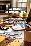 Elterngeld für Selbstständige: Bemessungszeitraum, EÜR & Antrag Schritt für Schritt — Der Praxisratgeber für Freiberufler: Mit Checklisten, ... ElterngeldPlus und Zuverdienst