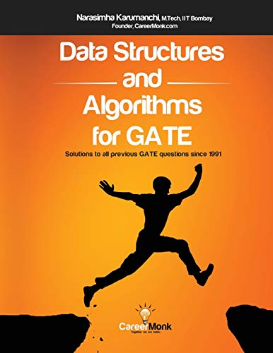 DATA STRUCTURES AND ALGORITHMS FOR GATE: 700 Data Structure and Algorithmic Puzzles: Solutions to All Previous Gate Questions Since 1991