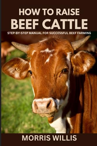 How to Raise Beef Cattle: A Step-by-Step Manual for Successful Beef Farming