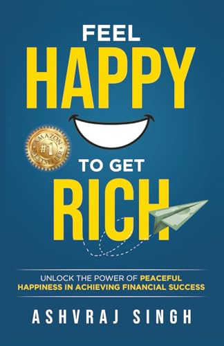Feel Happy to Get Rich: Unlock the Power of Peaceful Happiness in Achieving Financial Success