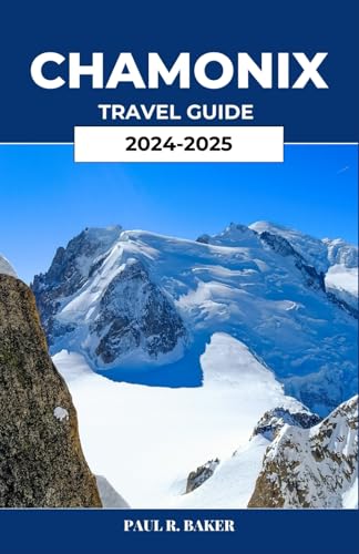 CHAMONIX TRAVEL GUIDE 2024-2025: Explore Alpine Adventures, Rich Culture, and Tranquil Escapes
