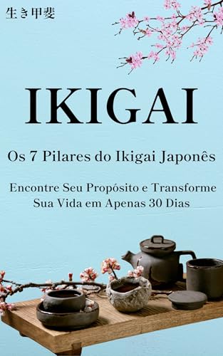 Os 7 Pilares do Ikigai Japonês: Encontre Seu Propósito e Transforme Sua Vida em Apenas 30 Dias
