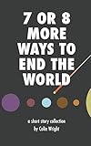 7 or 8 More Ways to End the World