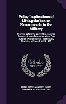 Policy Implications of Lifting the Ban on Homosexuals in the Military: Hearings Before the Committee on Armed Services, House of Representatives, One Hundred Third Congress, First Session, Hearings He