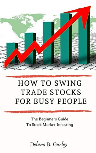 Amazon Com How To Swing Trade Stocks For Busy People The Beginners Guide To Stock Market Investing Ebook Gurley Delano B Kindle Store