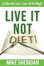 Live It NOT Diet!: Eat More Not Less. Lose Fat Not Weight.