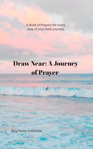 Draw Near: A Journey of Prayer: A Book Of Prayers For Every Step Of Your Faith Journey