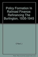 Policy Formation in Railroad Finance: Refinancing the Burlington, 1936-1945 0674684001 Book Cover