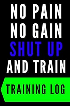 No Pain-No Gain Shut up and Train Training Log : Motivation : - Series Notebooks - Gym Log Notebook- 6 X 9 - Gym Log - Positive Training Quote - Notes Your Training- Bodybuilding - Cardio Fitness Jour