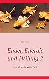  Engel, Energie und Heilung 7: Die absolute Wahrheit
