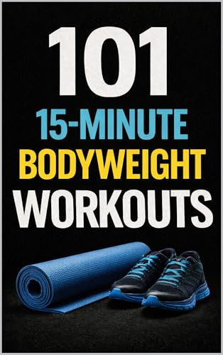 101 15-Minute Bodyweight Workouts: Easy-to-Follow Bodyweight Training for All Fitness Levels (101 15-Minute Workouts)