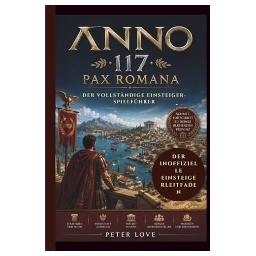 Anno 117: Pax Romana Der vollständige Einsteiger-Spielführer: Baue, regiere und beherrsche das Römische Reich
