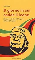 Il giorno in cui cadde il leone. Zimbabwe: la fine dell'impero di Robert Mugabe 8860592178 Book Cover