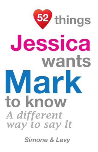 52 Things Jessica Wants Mark To Know: A Different Way To Say It (52 For You)
