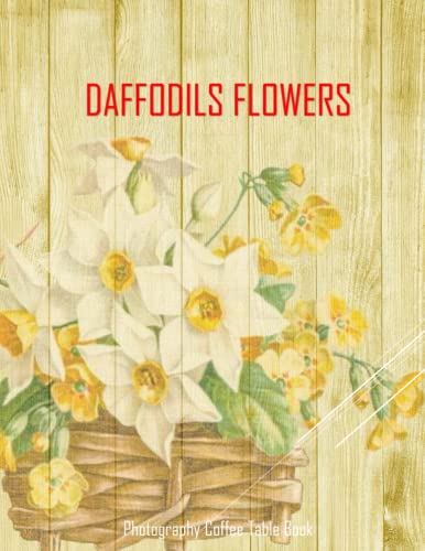 DAFFODILS FLOWERS Photography Coffee Table Book: Daffodils Flowers Photography Coffee Table Book for All: An Amazing Group Of Pictures For Relaxing & ... Images (8.5\"*11\") Paperback May 26,2023 .