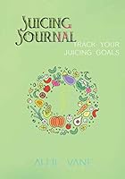 Juicing Journal: Track Your Juicing Goals | Standard Edition: A 100-day journal to track your juice recipes, juicing benefits and fitness goals 1798554089 Book Cover