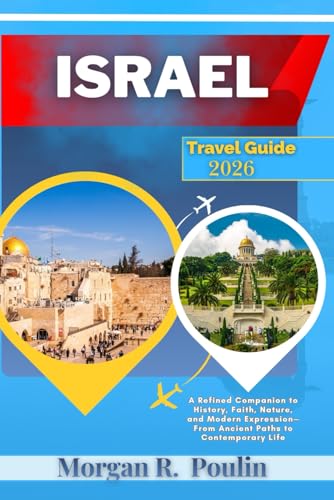 ISRAEL TRAVEL GUIDE 2026: A Refined Companion to History, Faith, Nature, and Modern Expression—From Ancient Paths to Contemporary Life