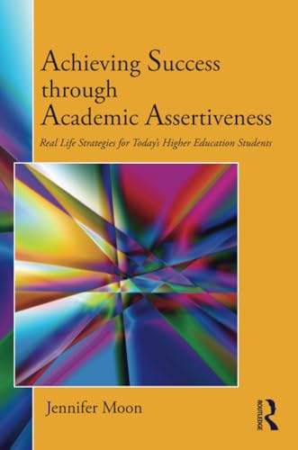 Achieving Success through Academic Assertiveness: Real life strategies for today's higher education students